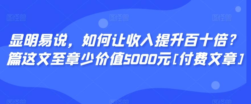 显明易说，如何让收入提升百十倍？‮篇这‬文‮至章‬少价值5000元[付费文章]-点子口袋网