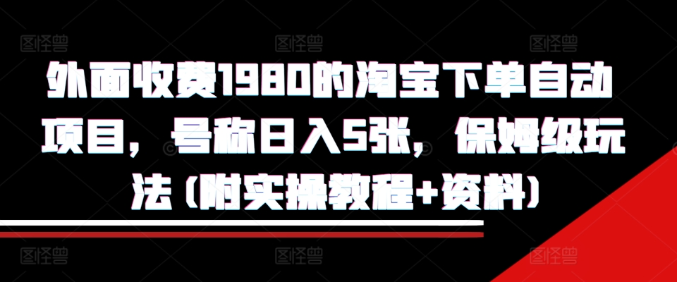 外面收费1980的淘宝下单自动项目，号称日入5张，保姆级玩法(附实操教程+资料)【揭秘】-点子口袋网