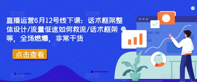 直播运营6月12号线下课：话术框架整体设计/流量低迷如何救流/话术框架等，全场燃爆，非常干货-点子口袋网