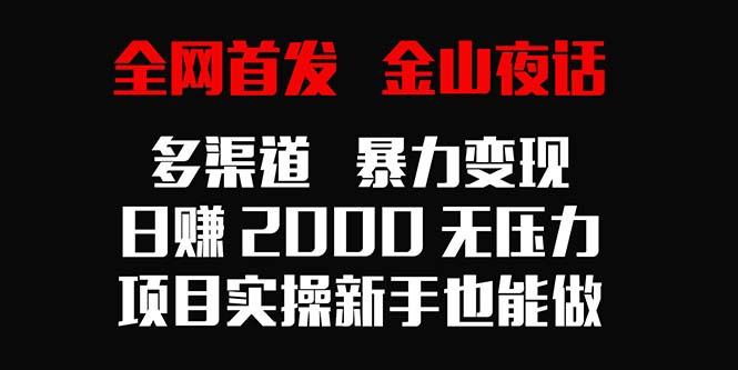 全网首发，金山夜话多渠道暴力变现，日赚2000无压力，项目实操新手也能做-点子口袋网