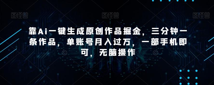 靠Ai一键生成原创作品掘金，三分钟一条作品，单账号月入过万，一部手机即可，无脑操作【揭秘】-点子口袋网