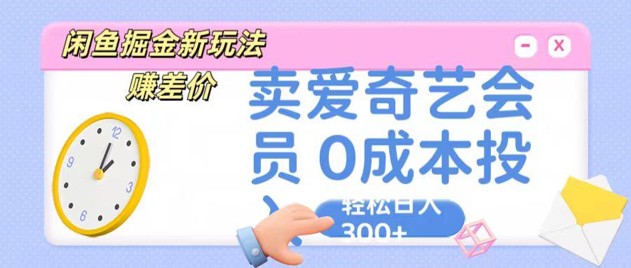 咸鱼掘金新玩法 赚差价 卖爱奇艺会员 0成本投入 轻松日收入300+-点子口袋网