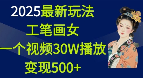 2025最新玩法，工笔画美女，一个视频30万播放变现500+-点子口袋网