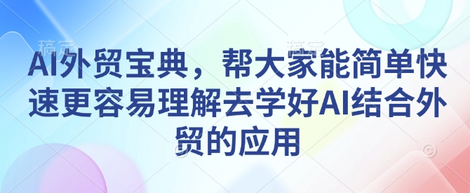 AI外贸宝典，帮大家能简单快速更容易理解去学好AI结合外贸的应用-云创网