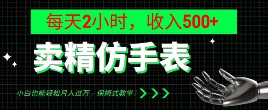 卖精仿手表，每天2小时，收入500+，小白也能轻松月入过万，保姆式教学！-云创网