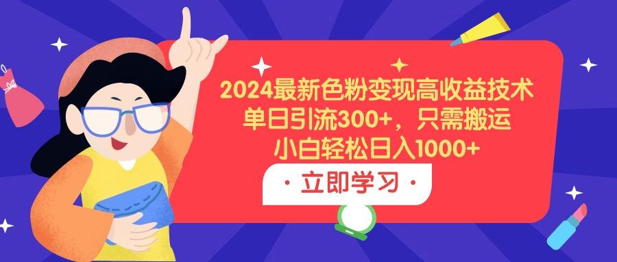 (9480期)2024最新色粉变现高收益技术，单日引流300+，只需搬运，小白轻松日入1000+-云创网