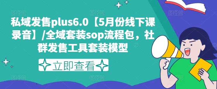 私域发售plus6.0【5月份线下课录音】/全域套装sop流程包，社群发售工具套装模型-点子口袋网