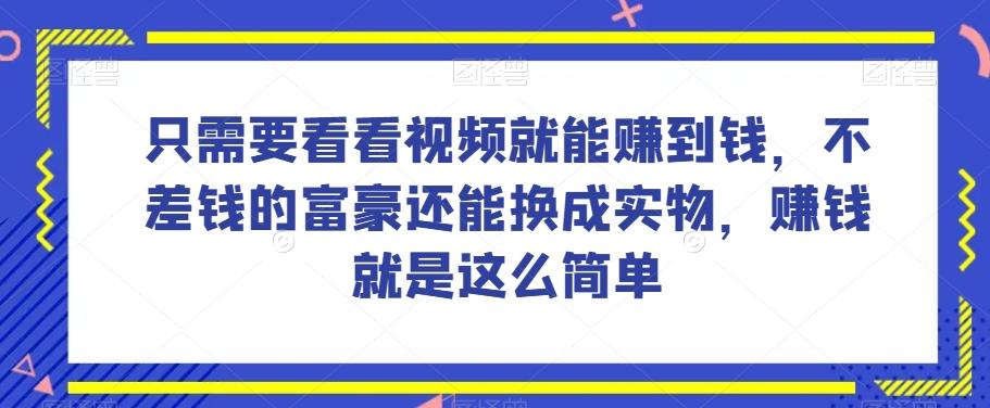 谁做过这么简单的项目？只需要看看视频就能赚到钱，不差钱的富豪还能换成实物，赚钱就是这么简单！【揭秘】-点子口袋网