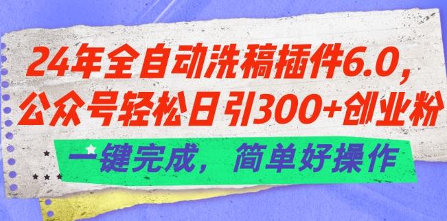 24年全自动洗稿插件6.0.公众号轻松日引300+创业粉，一键完成，简单好操作【揭秘】-点子口袋网