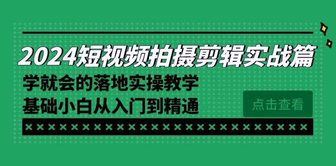 2024短视频拍摄剪辑实操篇，学就会的落地实操教学，基础小白从入门到精通-点子口袋网