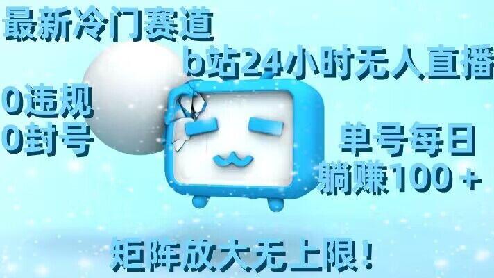 最新冷门赛道，b站24小时无人直播，0违规0封号，单号每日躺赚100＋，矩阵放大无上限【揭秘】-云创网