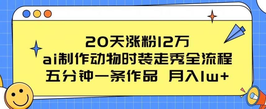 20天涨粉12万，ai制作动物时装走秀全流程，五分钟一条作品，流量大【揭秘】-点子口袋网
