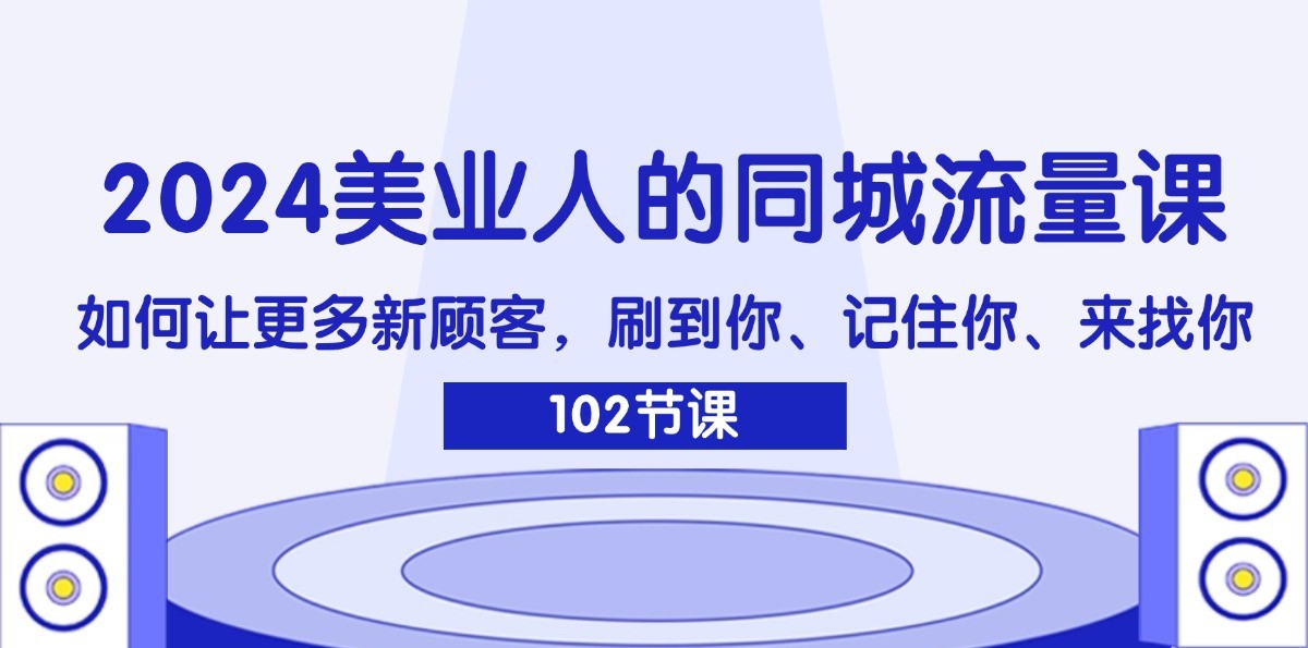 2024美业人的同城流量课：如何让更多新顾客，刷到你、记住你、来找你-点子口袋网