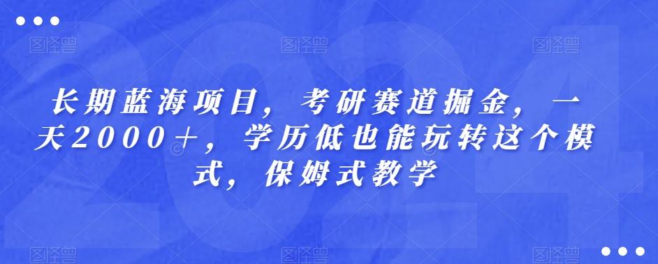 长期蓝海项目，考研赛道掘金，一天2000＋，学历低也能玩转这个模式，保姆式教学-点子口袋网