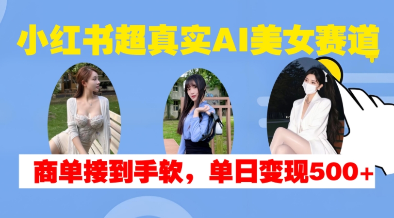 小红书超真实AI美女赛道，商单拿到手软，单日变现500+-点子口袋网