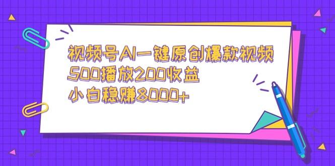 视频号AI一键原创爆款视频，500播放200收益，小白稳赚8000+-点子口袋网
