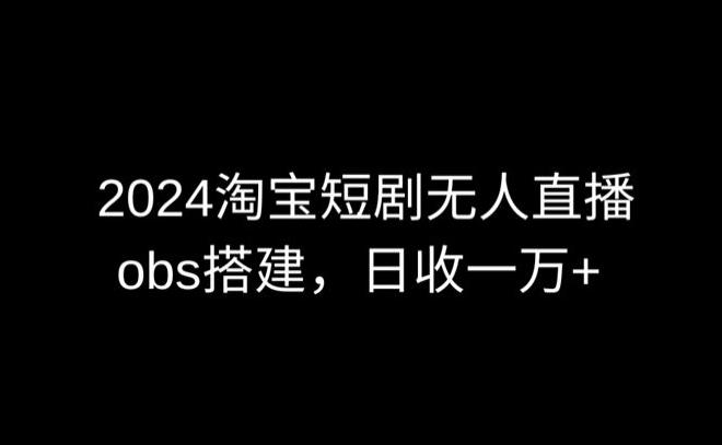 2024最新淘宝短剧无人直播，obs多窗口搭建，日收6000+【揭秘】-点子口袋网