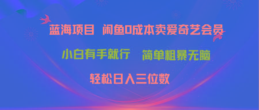 最新蓝海项目咸鱼零成本卖爱奇艺会员小白有手就行 无脑操作轻松日入三位数-点子口袋网