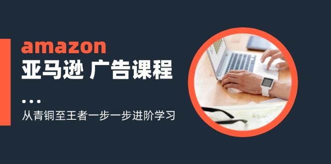 amazon亚马逊 广告课程：从青铜至王者一步一步进阶学习(16节-点子口袋网