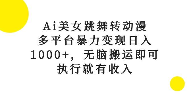 Ai美女跳舞转动漫，多平台暴力变现日入1000+，无脑搬运即可，执行就有收入-点子口袋网