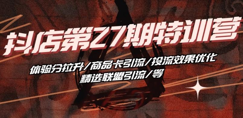 抖音小店·第27期特训营 体验分拉升/商品卡引流/投流效果优化/精选联盟引流/等-点子口袋网