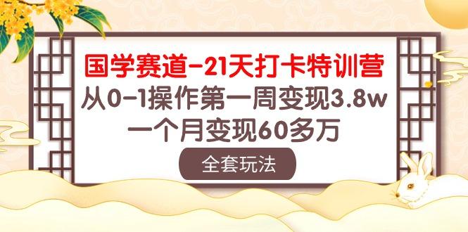 国学 赛道-21天打卡特训营：从0-1操作第一周变现3.8w，一个月变现60多万-点子口袋网
