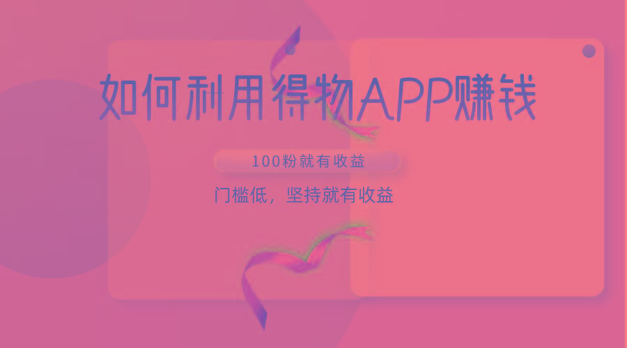如何利用得物APP赚收益，100粉就可以赚收益，门槛低，坚持就有收益-点子口袋网
