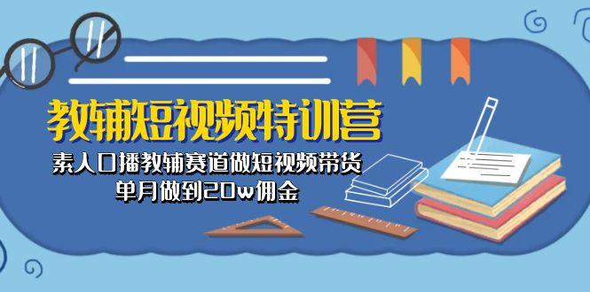 教辅-短视频特训营： 素人口播教辅赛道做短视频带货，单月做到20w佣金-点子口袋网