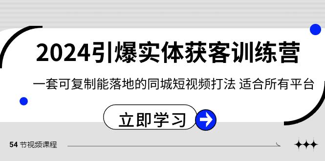 2024引爆实体获客训练营，一套可复制能落地的同城短视频打法，适合所有平台-云创网