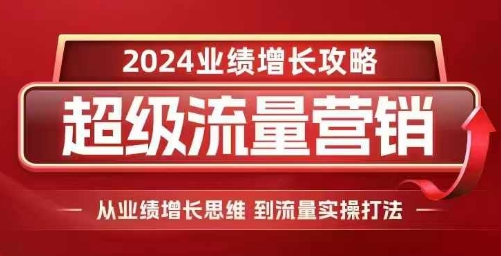 2024超级流量营销，2024业绩增长攻略，从业绩增长思维到流量实操打法-点子口袋网