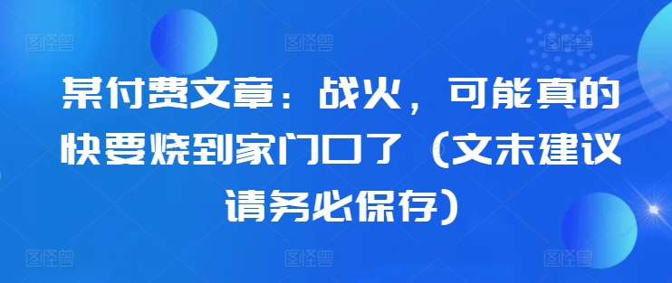 某付费文章：战火，可能真的快要烧到家门口了 (文末建议请务必保存)-点子口袋网