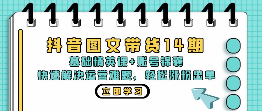抖音 图文带货14期：基础精英课+账号锦囊，快速解决运营难题 轻松涨粉出单-点子口袋网
