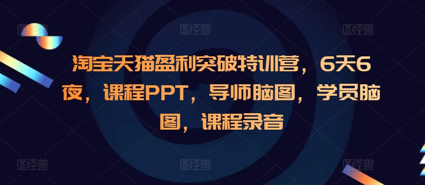 淘宝天猫盈利突破特训营，6天6夜，课程PPT，导师脑图，学员脑图，课程录音-点子口袋网