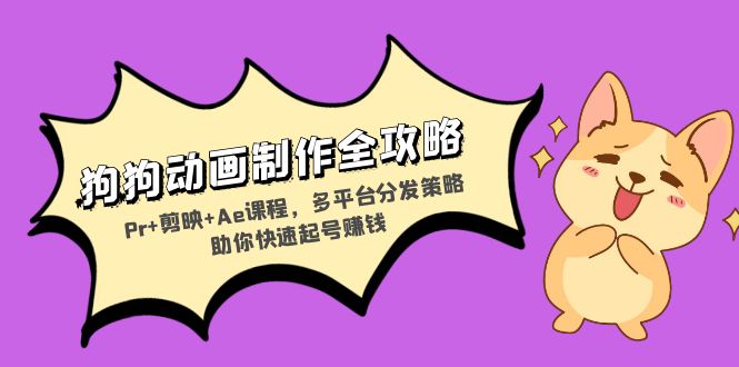 狗狗动画制作全攻略：Pr+剪映+Ae课程，多平台分发策略助你快速起号赚钱-点子口袋网