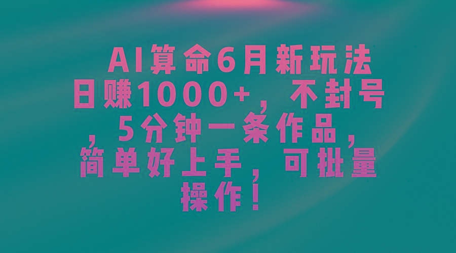 AI算命6月新玩法，日赚1000+，不封号，5分钟一条作品，简单好上手，可...-点子口袋网