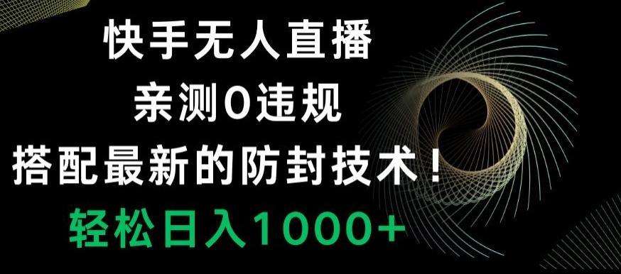 快手无人直播，亲测0违规，搭配最新的防封技术！轻松日入1000+-云创网