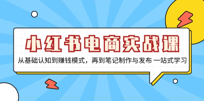 小红书电商实战课，从基础认知到赚钱模式，再到笔记制作与发布 一站式学习-点子口袋网