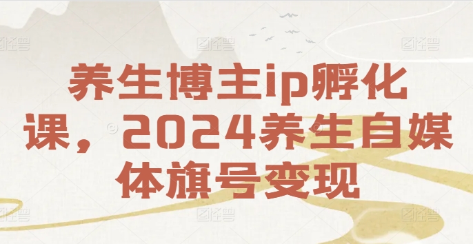 养生博主ip孵化课，2024养生自媒体旗号变现-点子口袋网