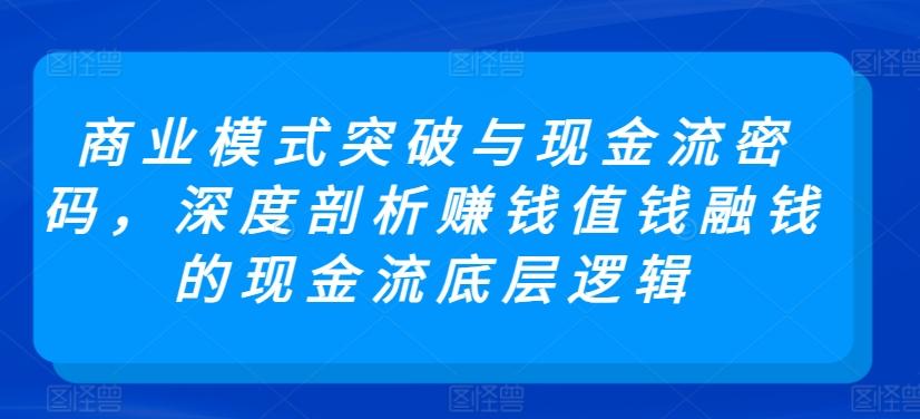 商业模式突破与现金流密码，深度剖析赚钱值钱融钱的现金流底层逻辑-点子口袋网