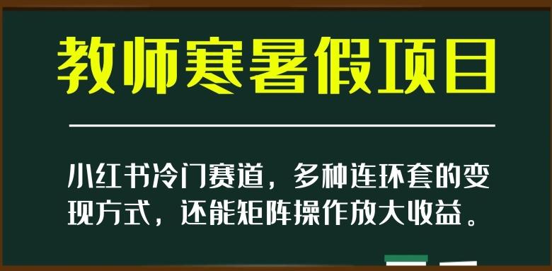 小红书冷门赛道，教师寒暑假项目，多种连环套的变现方式，还能矩阵操作放大收益【揭秘】-点子口袋网