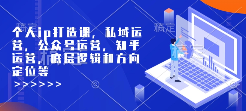 个人ip打造课，私域运营，公众号运营，知乎运营，底层逻辑和方向定位等-云创网