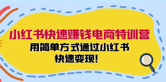 小红书快速赚钱电商特训营：用简单方式通过小红书快速变现！-云创网