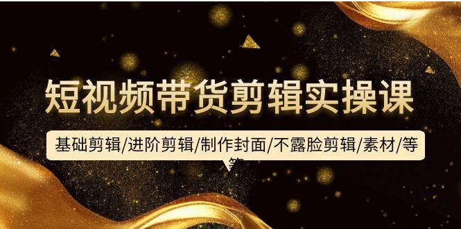 (9887期)短视频带货剪辑实操课：基础剪辑/进阶剪辑/制作封面/不露脸剪辑/素材/等等-点子口袋网