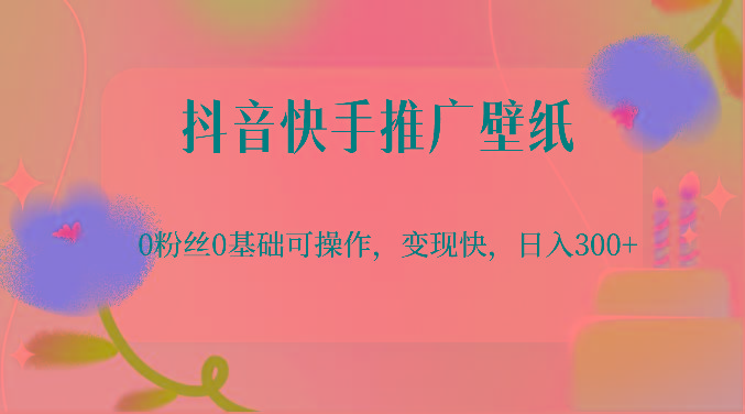 抖音快手推广壁纸，0粉丝0基础可操作，变现快，日入300+-点子口袋网