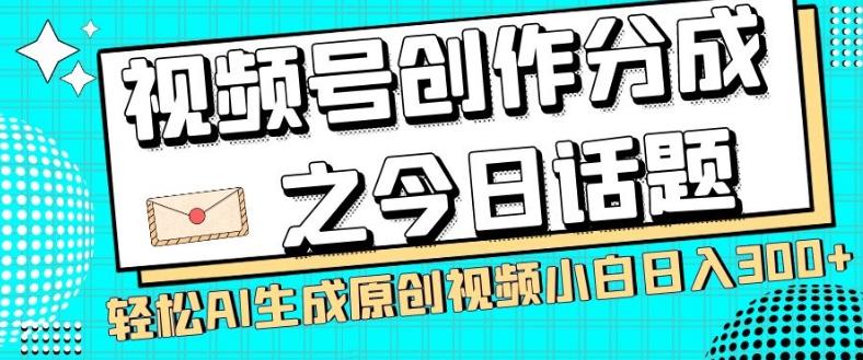 视频号创作分成之今日话题，两种方法，轻松AI生成原创视频，小白日入300+-云创网