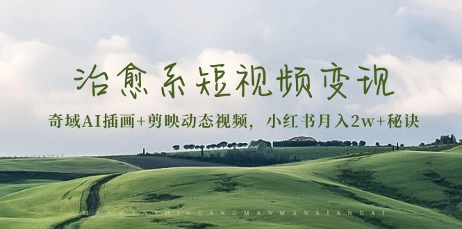 治愈系短视频变现：奇域AI插画+剪映动态视频，小红书月入2w+秘诀-点子口袋网