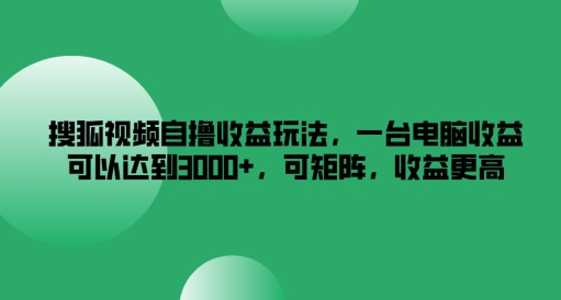 搜狐视频自撸收益玩法，一台电脑收益可以达到3k+，可矩阵，收益更高【揭秘】-点子口袋网