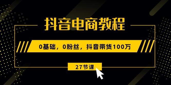 抖音电商教程：0基础，0粉丝，抖音带货100万(27节视频课-点子口袋网