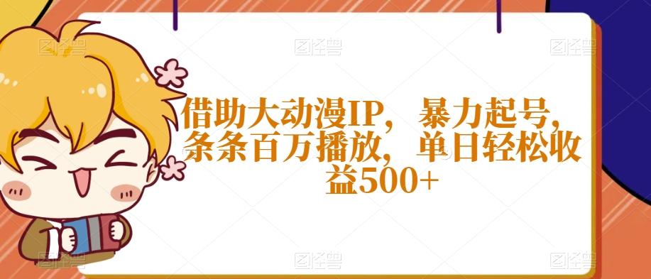 借助大动漫IP，暴力起号，条条百万播放，单日轻松收益500+【揭秘】-点子口袋网
