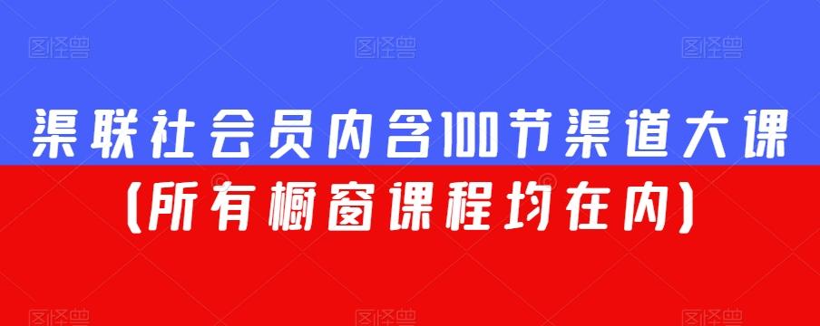渠联社会员内含100节渠道大课（所有橱窗课程均在内）-点子口袋网